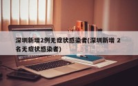深圳新增2例无症状感染者(深圳新增 2 名无症状感染者)
