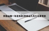钟南山哪一年出生的/钟南山几月几日离世的