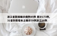 浙江省新增确诊病例45例 累计173例,31省份新增本土确诊39例浙江16例