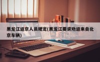 黑龙江返京人员规定(黑龙江要求劝返来自北京车辆)