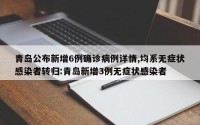 青岛公布新增6例确诊病例详情,均系无症状感染者转归:青岛新增3例无症状感染者