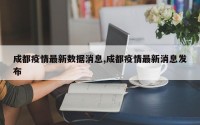 成都疫情最新数据消息,成都疫情最新消息发布
