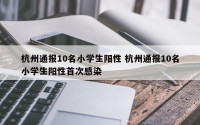 杭州通报10名小学生阳性 杭州通报10名小学生阳性首次感染