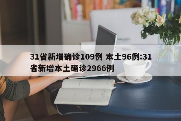 31省新增确诊109例 本土96例:31省新增本土确诊2966例