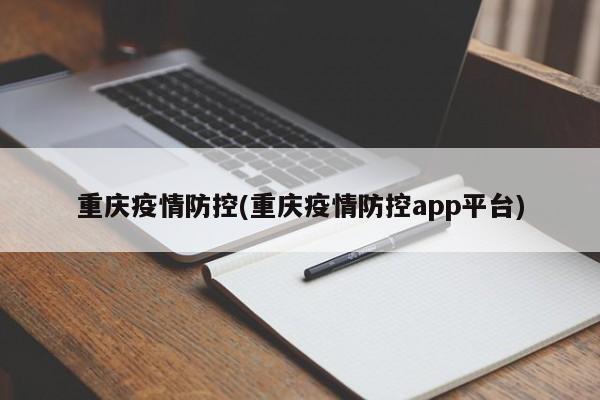 重庆疫情防控(重庆疫情防控app平台)