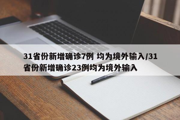 31省份新增确诊7例 均为境外输入/31省份新增确诊23例均为境外输入