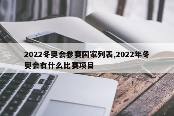 2022冬奥会参赛国家列表,2022年冬奥会有什么比赛项目