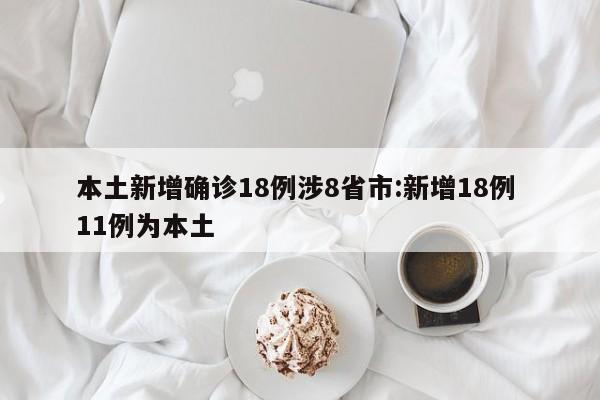 本土新增确诊18例涉8省市:新增18例 11例为本土