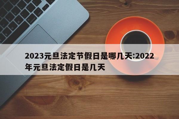 2023元旦法定节假日是哪几天:2022年元旦法定假日是几天