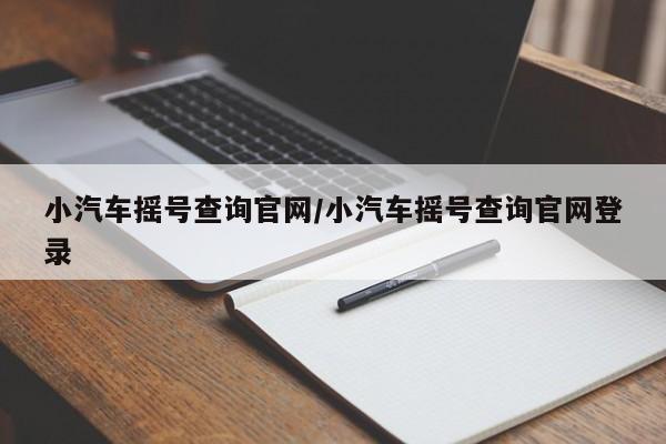 小汽车摇号查询官网/小汽车摇号查询官网登录