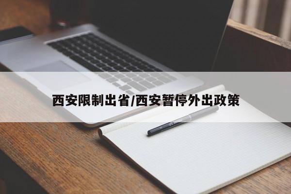 西安限制出省/西安暂停外出政策