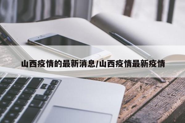 山西疫情的最新消息/山西疫情最新疫情